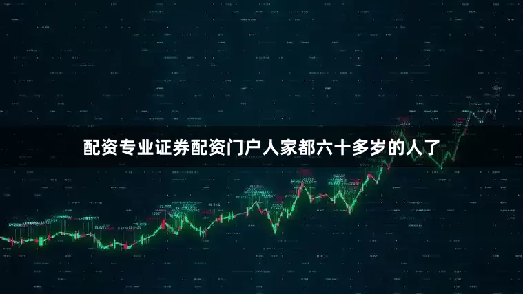 配资专业证券配资门户人家都六十多岁的人了