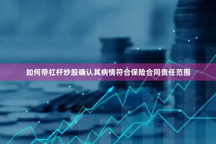 如何带杠杆炒股确认其病情符合保险合同责任范围