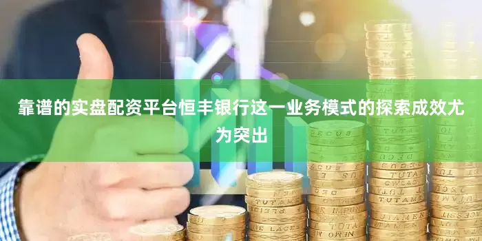 靠谱的实盘配资平台恒丰银行这一业务模式的探索成效尤为突出