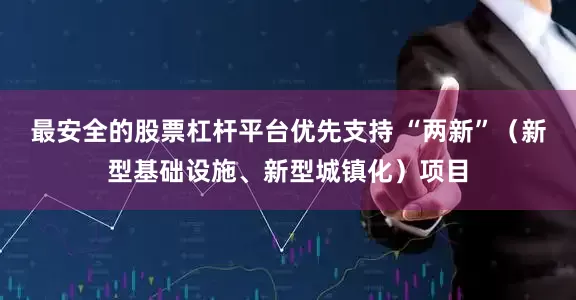 最安全的股票杠杆平台优先支持 “两新”（新型基础设施、新型城镇化）项目