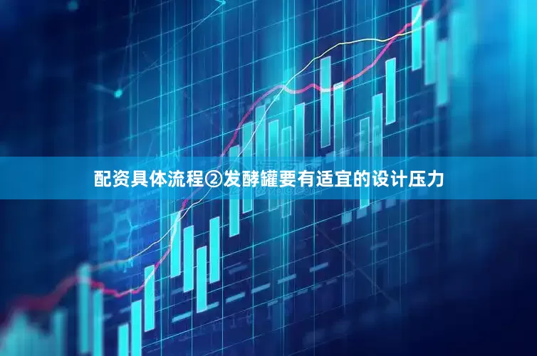 配资具体流程②发酵罐要有适宜的设计压力