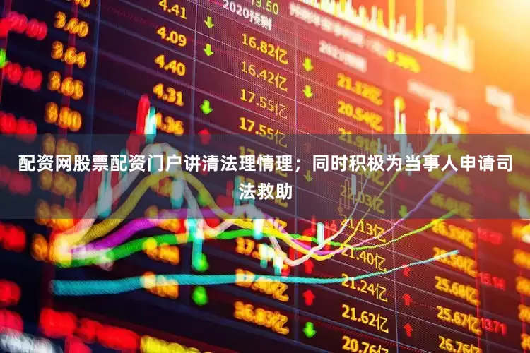 配资网股票配资门户讲清法理情理；同时积极为当事人申请司法救助