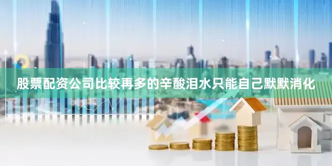 股票配资公司比较再多的辛酸泪水只能自己默默消化