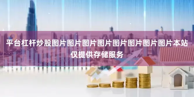 平台杠杆炒股图片图片图片图片图片图片图片图片本站仅提供存储服务