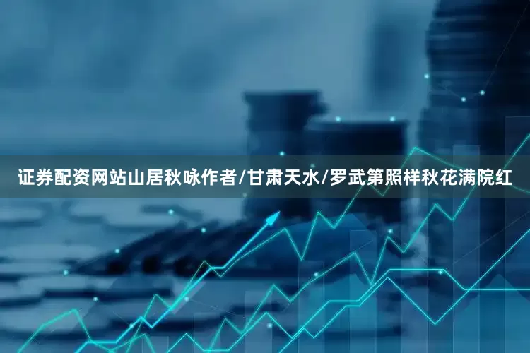 证券配资网站山居秋咏作者/甘肃天水/罗武第照样秋花满院红