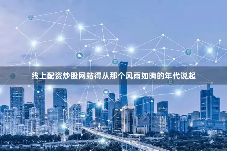 线上配资炒股网站得从那个风雨如晦的年代说起